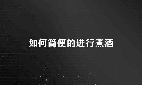如何简便的进行煮酒