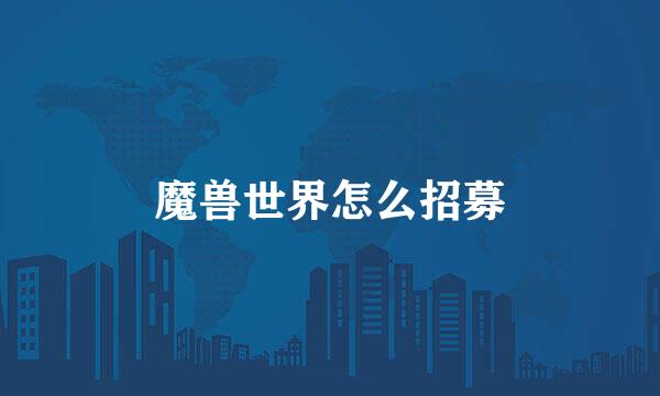 魔兽世界怎么招募