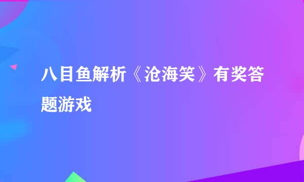 八目鱼解析《沧海笑》有奖答题游戏