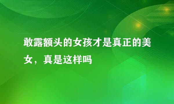 敢露额头的女孩才是真正的美女，真是这样吗
