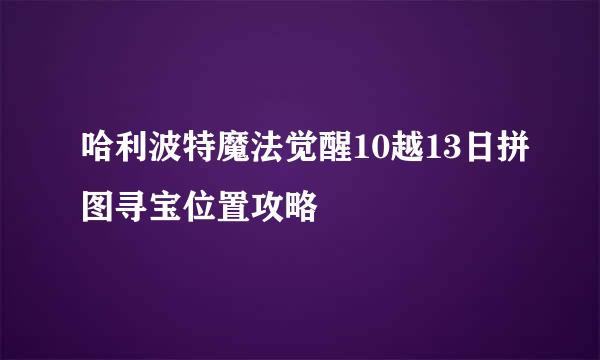 哈利波特魔法觉醒10越13日拼图寻宝位置攻略