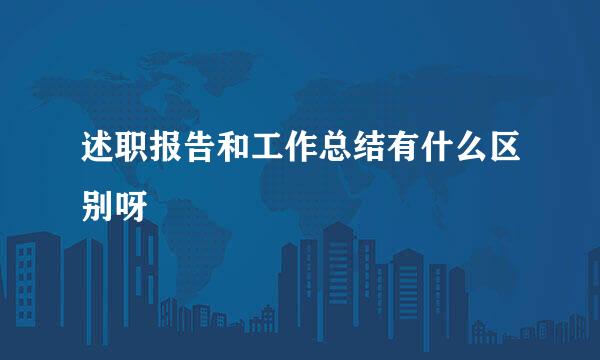 述职报告和工作总结有什么区别呀