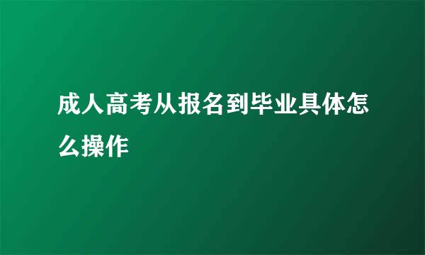 成人高考从报名到毕业具体怎么操作