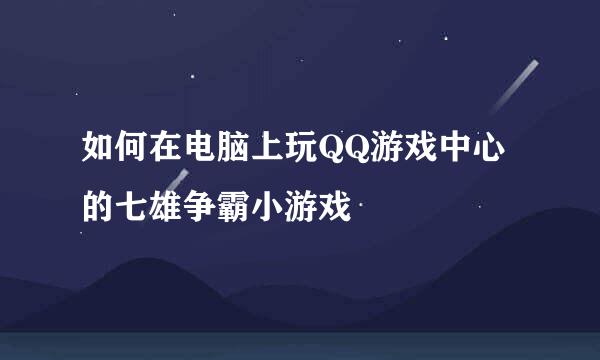 如何在电脑上玩QQ游戏中心的七雄争霸小游戏