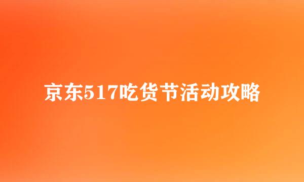 京东517吃货节活动攻略