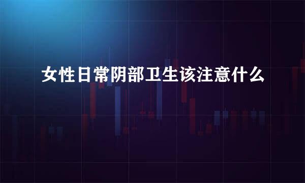 女性日常阴部卫生该注意什么