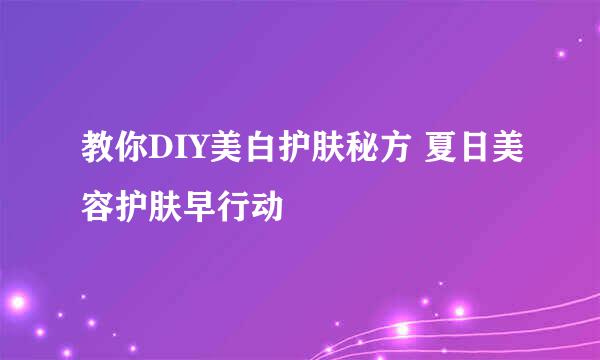 教你DIY美白护肤秘方 夏日美容护肤早行动