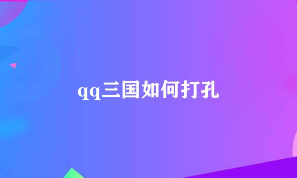 qq三国如何打孔