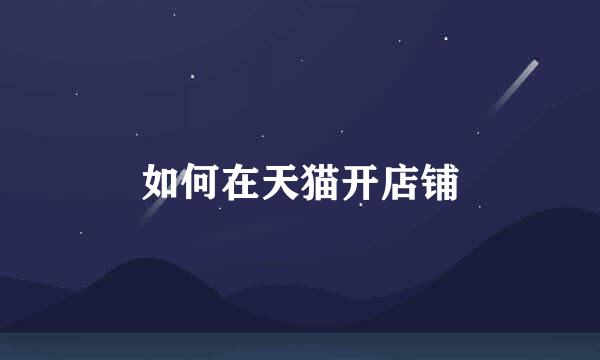 如何在天猫开店铺