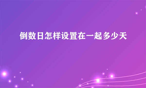 倒数日怎样设置在一起多少天