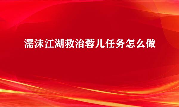 濡沫江湖救治蓉儿任务怎么做