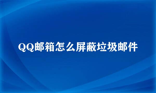 QQ邮箱怎么屏蔽垃圾邮件