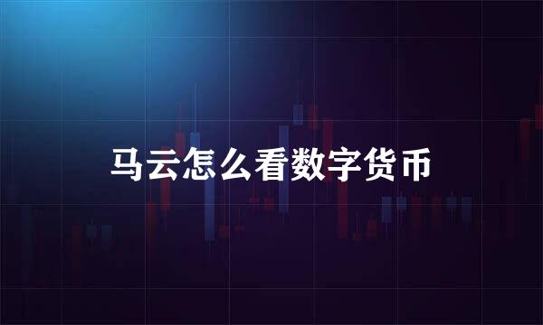 马云怎么看数字货币