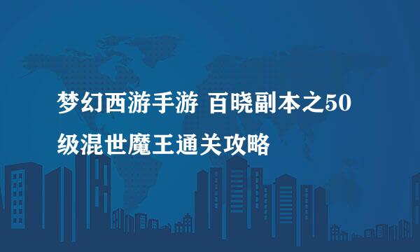 梦幻西游手游 百晓副本之50级混世魔王通关攻略