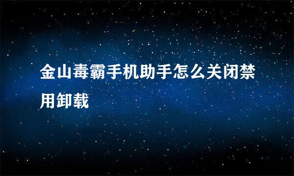 金山毒霸手机助手怎么关闭禁用卸载