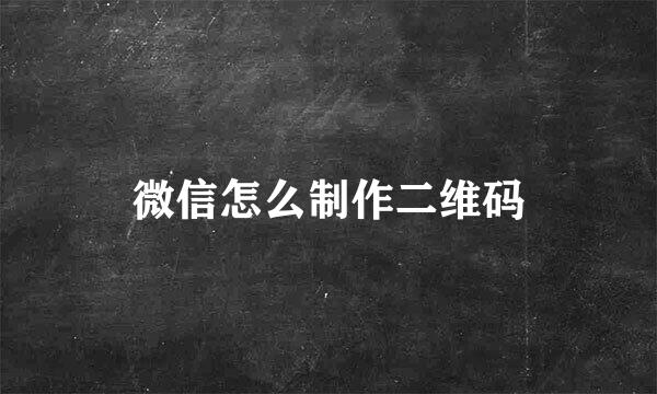 微信怎么制作二维码