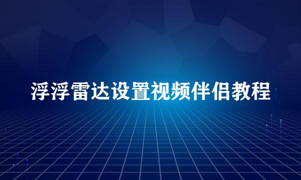 浮浮雷达设置视频伴侣教程