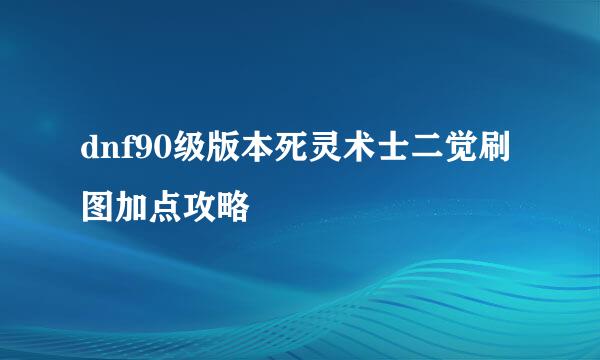 dnf90级版本死灵术士二觉刷图加点攻略