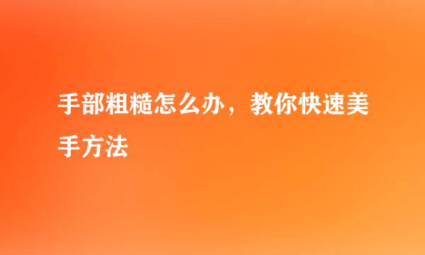 手部粗糙怎么办，教你快速美手方法