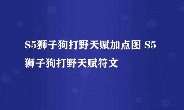 S5狮子狗打野天赋加点图 S5狮子狗打野天赋符文