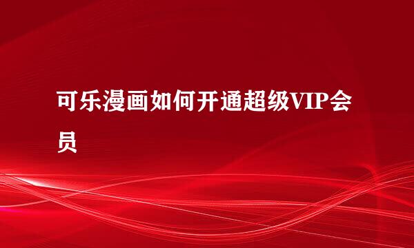 可乐漫画如何开通超级VIP会员