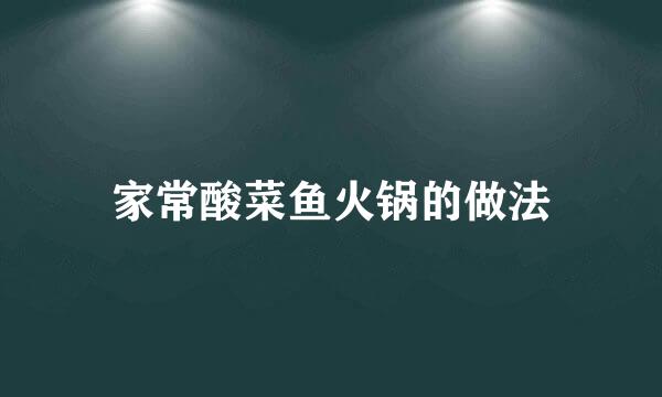 家常酸菜鱼火锅的做法
