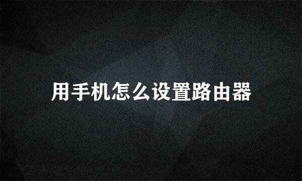 用手机怎么设置路由器