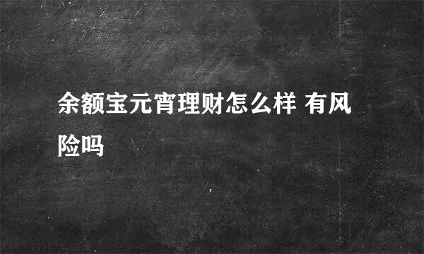 余额宝元宵理财怎么样 有风险吗
