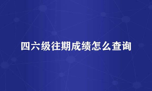 四六级往期成绩怎么查询