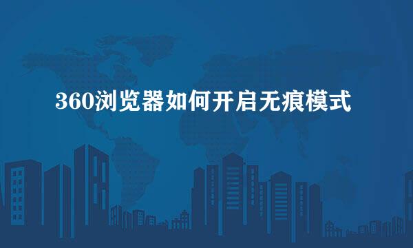360浏览器如何开启无痕模式
