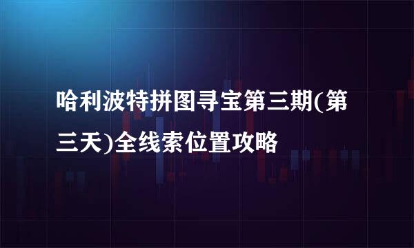 哈利波特拼图寻宝第三期(第三天)全线索位置攻略
