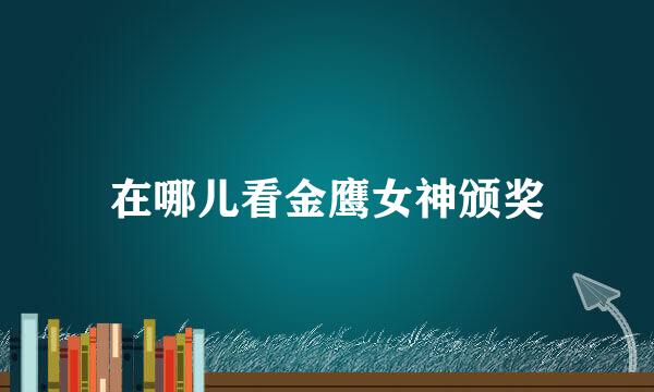 在哪儿看金鹰女神颁奖