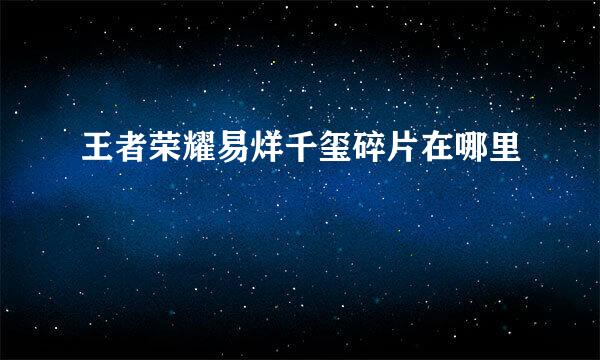 王者荣耀易烊千玺碎片在哪里