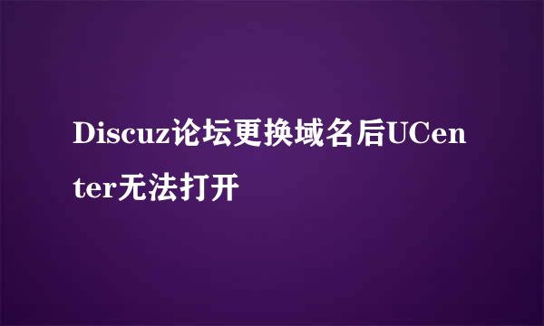 Discuz论坛更换域名后UCenter无法打开