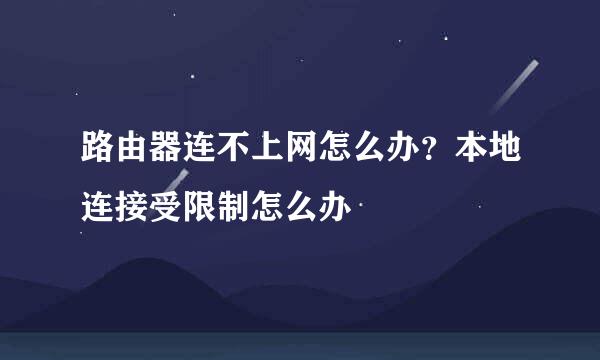 路由器连不上网怎么办？本地连接受限制怎么办