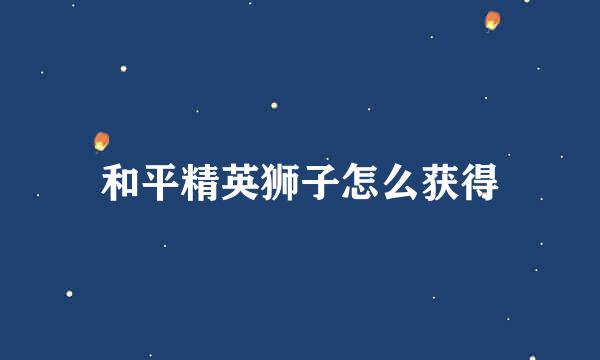 和平精英狮子怎么获得