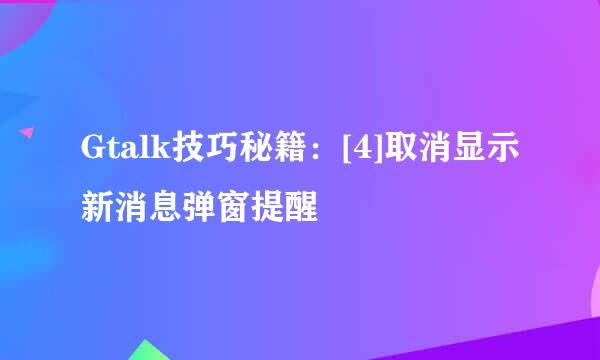 Gtalk技巧秘籍：[4]取消显示新消息弹窗提醒
