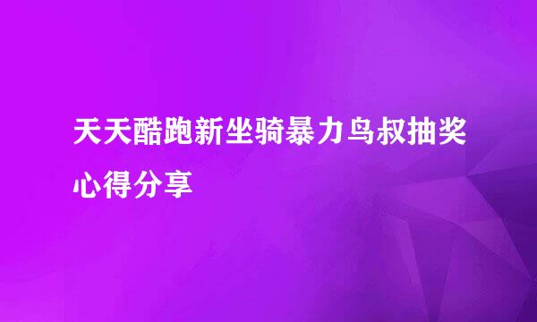 天天酷跑新坐骑暴力鸟叔抽奖心得分享