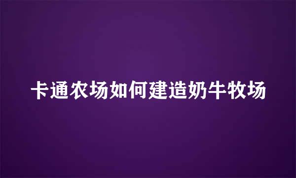 卡通农场如何建造奶牛牧场