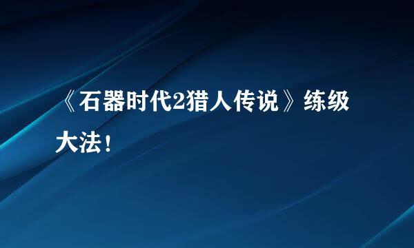 《石器时代2猎人传说》练级大法！