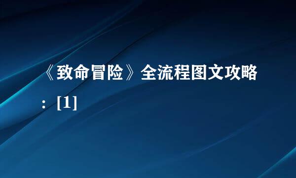 《致命冒险》全流程图文攻略：[1]