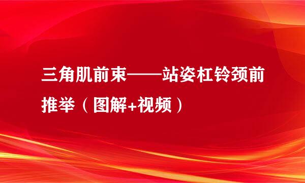 三角肌前束——站姿杠铃颈前推举（图解+视频）