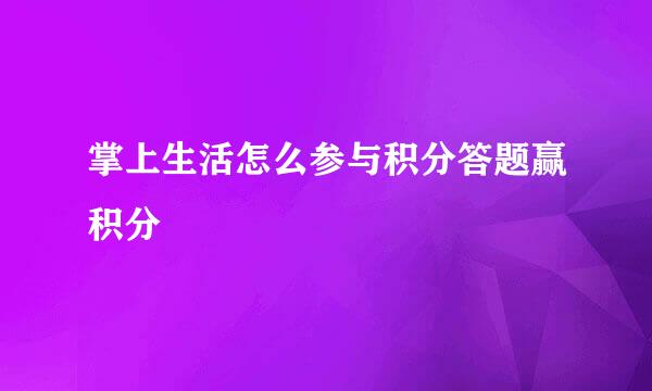掌上生活怎么参与积分答题赢积分