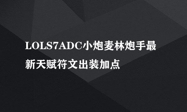 LOLS7ADC小炮麦林炮手最新天赋符文出装加点