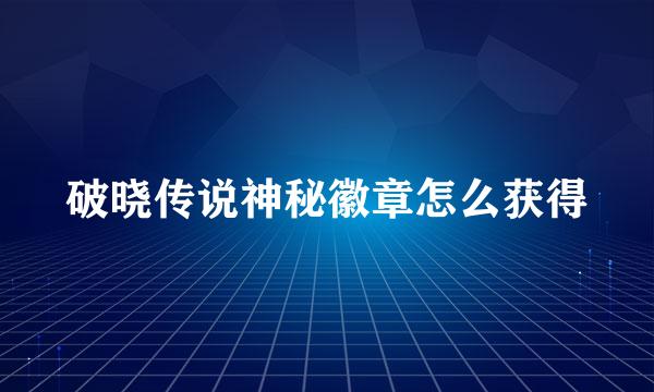 破晓传说神秘徽章怎么获得
