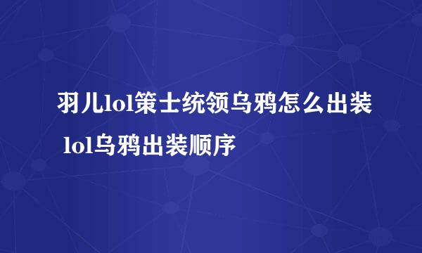 羽儿lol策士统领乌鸦怎么出装 lol乌鸦出装顺序