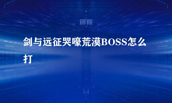 剑与远征哭嚎荒漠BOSS怎么打