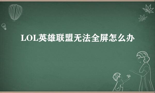 LOL英雄联盟无法全屏怎么办