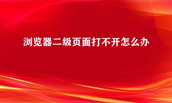 浏览器二级页面打不开怎么办