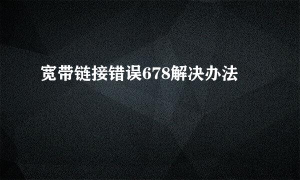 宽带链接错误678解决办法